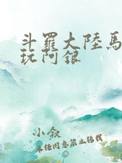 斗罗大陆马红俊玩阿银