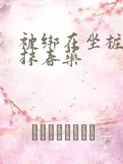 被绑在坐桩机上抹春药