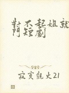 对不起姐就是豪门短剧