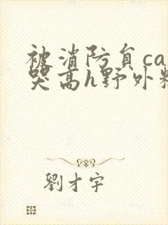 被消防员cao哭高h野外糙汉h