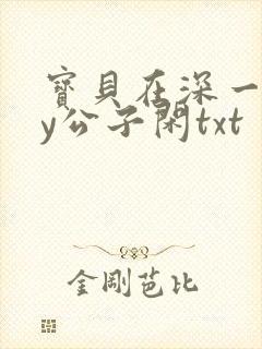 宝贝在深一些by公子闲txt