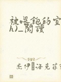 被喂饱的室友(h)_阅读