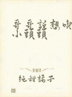 哥哥说想吃我的小头头