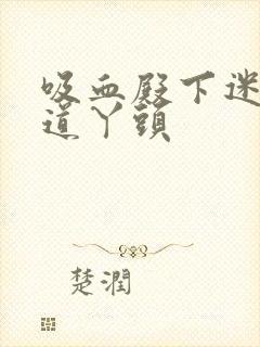 吸血殿下迷吻霸道丫头