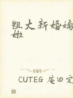 粗大新婚娇妻娇嫩