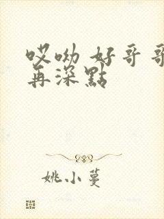 哎呦 好哥哥 再深点