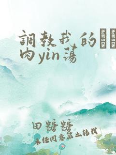 调教我的妺妺H肉yin荡