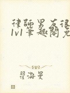 律师男友很难撩1v1笔趣阁免费阅读