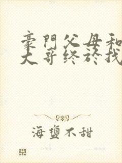 豪门父母和顶流大哥终于找到了我免费