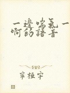 一边喘气一边叫啊的语音