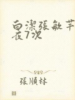 白洁张敏芊芊一夜7次