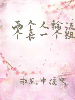 两个人轮流干一个长一个粗