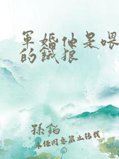 军婚他是喂不饱的饿狼