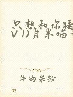 只想和你睡(1V 1)月半喵笔趣