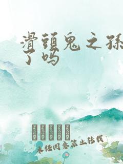 滑头鬼之孙完结了吗