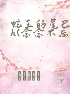 蛇王的尾巴高ah(念念不忘)