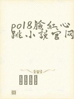 po18脸红心跳小说官网无弹窗