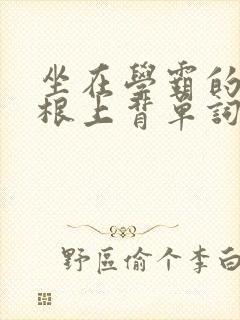 坐在学霸的大紫根上背单词牧童