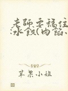 老师要稳住作者:水饺(肉馅小水饺)