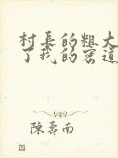 村长的粗大挺进了我的密道