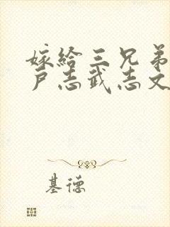 嫁给三兄弟的猎户志武志文