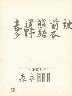 夫遗照前被侵波多野结衣