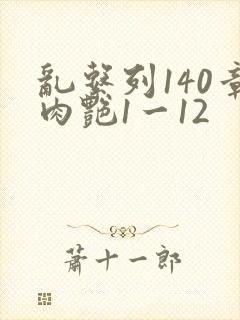 乱系列140章肉艳1一12