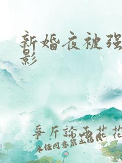 新婚夜被强伦电影