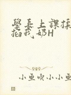 学长上课揉搓捏掐我奶H