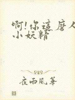 啊!你这磨人的小妖精