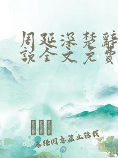 周延深楚辞的小说全文免费阅读