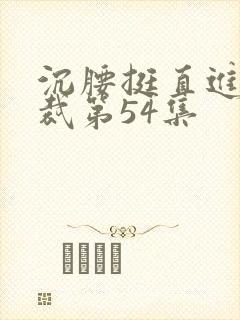 沉腰挺直进入总裁第54集