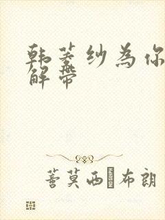 韩菱纱为你宽衣解带