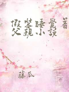 假装睡觉着成全父亲小说