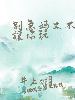 别急妈又不是不让你玩