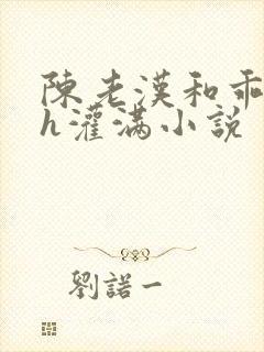 陈老汉和乖乖女h灌满小说