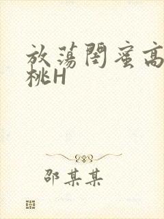 放荡闺蜜高H苏桃H