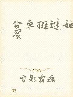 公车挺进她的花蜜