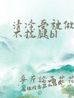 清冷受被做得合不拢腿bl