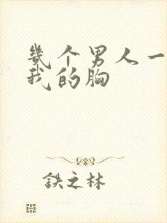 几个男人一起吃我的胸