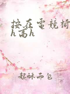 按在电竞椅上ch高h