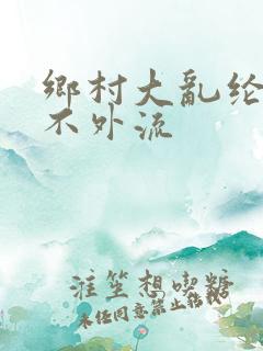 乡村大乱纶肥水不外流