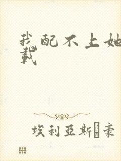 我配不上她 下载