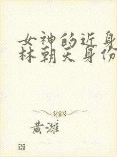 女神的近身护卫林朝天身份