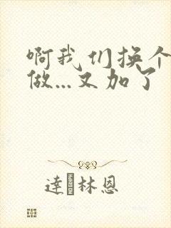 啊我们换个地方做...又加了