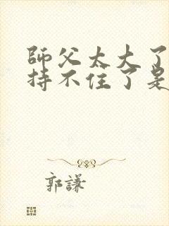 师父太大了我坚持不住了是什么歌