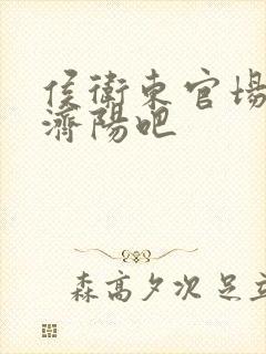 侯卫东官场笔记济阳吧