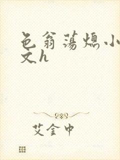 色翁荡熄小说全文h