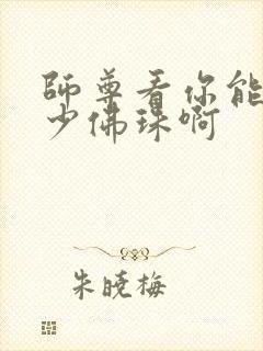 师尊看你能塞多少佛珠啊