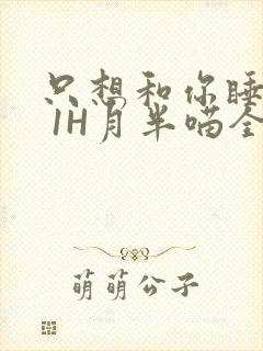 只想和你睡1V 1H月半喵全文